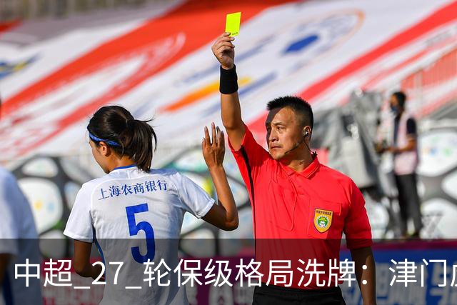 中超 27 轮保级格局洗牌：津门虎成功上岸，武汉降级基本成定局