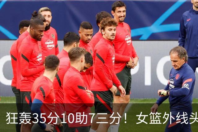 狂轰35分10助7三分！女篮外线头牌横空出世：张子宇终于有好帮手了？